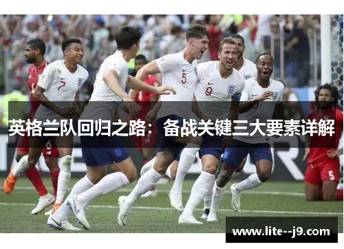 英格兰队回归之路：备战关键三大要素详解