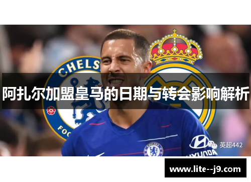 阿扎尔加盟皇马的日期与转会影响解析