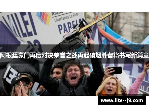 阿根廷豪门再度对决荣誉之战再起硝烟胜者将书写新篇章