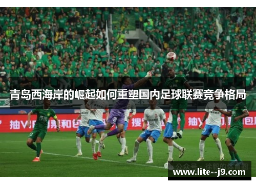青岛西海岸的崛起如何重塑国内足球联赛竞争格局