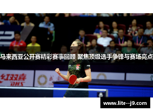 马来西亚公开赛精彩赛事回顾 聚焦顶级选手争锋与赛场亮点