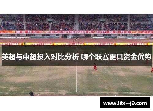 英超与中超投入对比分析 哪个联赛更具资金优势