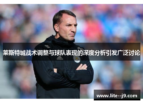 莱斯特城战术调整与球队表现的深度分析引发广泛讨论