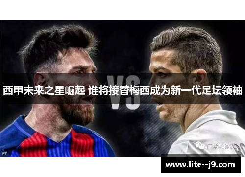 西甲未来之星崛起 谁将接替梅西成为新一代足坛领袖