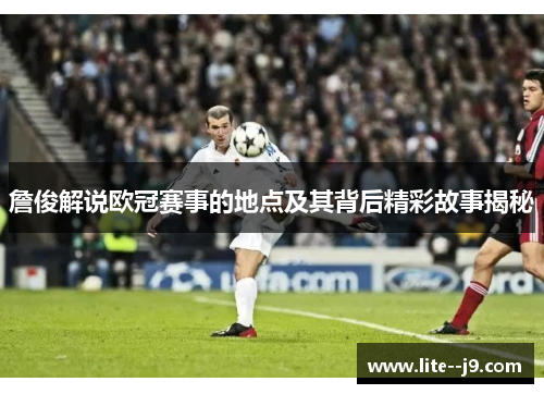 詹俊解说欧冠赛事的地点及其背后精彩故事揭秘