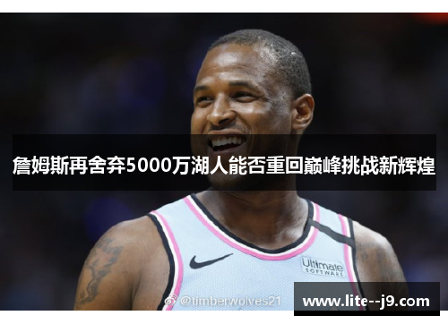 詹姆斯再舍弃5000万湖人能否重回巅峰挑战新辉煌