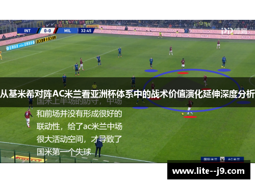 从基米希对阵AC米兰看亚洲杯体系中的战术价值演化延伸深度分析