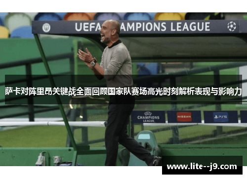 萨卡对阵里昂关键战全面回顾国家队赛场高光时刻解析表现与影响力