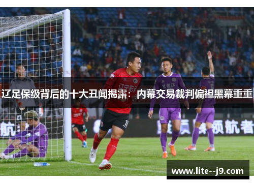 辽足保级背后的十大丑闻揭露：内幕交易裁判偏袒黑幕重重