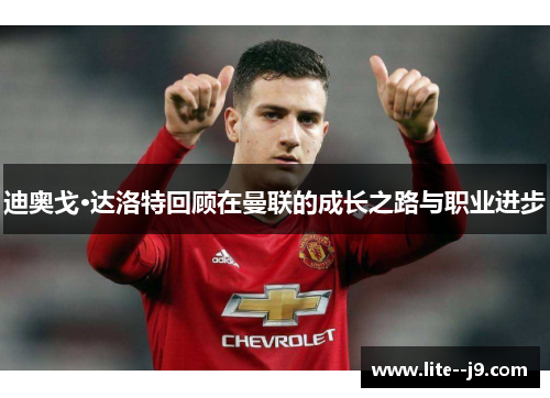 迪奥戈·达洛特回顾在曼联的成长之路与职业进步