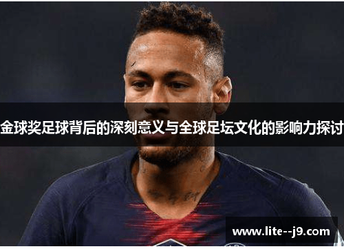 金球奖足球背后的深刻意义与全球足坛文化的影响力探讨