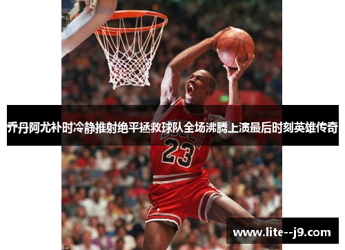 乔丹阿尤补时冷静推射绝平拯救球队全场沸腾上演最后时刻英雄传奇