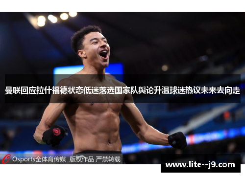 曼联回应拉什福德状态低迷落选国家队舆论升温球迷热议未来去向走