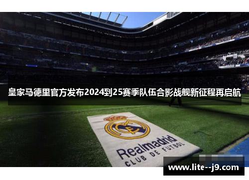 皇家马德里官方发布2024到25赛季队伍合影战舰新征程再启航