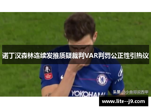 诺丁汉森林连续发推质疑裁判VAR判罚公正性引热议