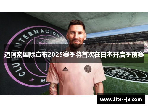 迈阿密国际宣布2025赛季将首次在日本开启季前赛 迈阿密国际宣布2025赛季将首次在日本开启季前赛