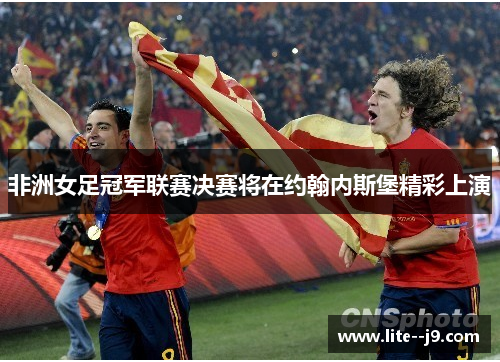 非洲女足冠军联赛决赛将在约翰内斯堡精彩上演
