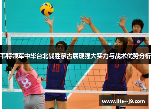 韦特领军中华台北战胜蒙古展现强大实力与战术优势分析