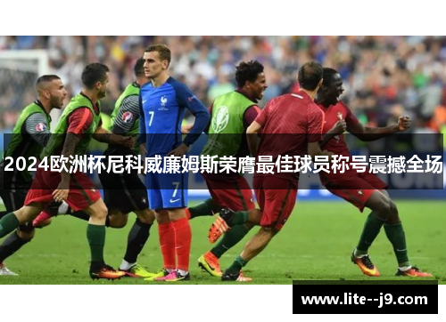 2024欧洲杯尼科威廉姆斯荣膺最佳球员称号震撼全场