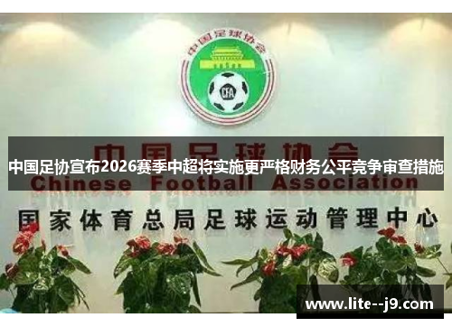 中国足协宣布2026赛季中超将实施更严格财务公平竞争审查措施