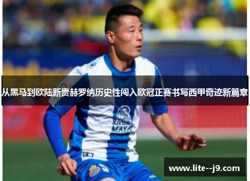 从黑马到欧陆新贵赫罗纳历史性闯入欧冠正赛书写西甲奇迹新篇章