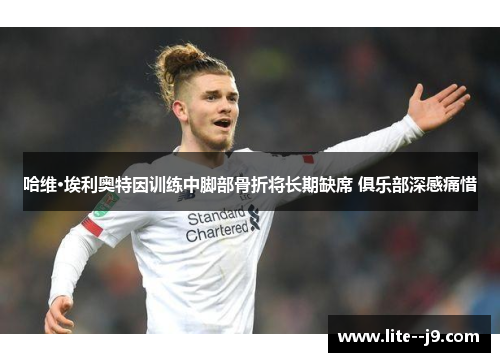 哈维·埃利奥特因训练中脚部骨折将长期缺席 俱乐部深感痛惜