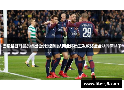 巴黎圣日耳曼战绩出色俱乐部确认向全体员工发放奖金全队同庆共荣