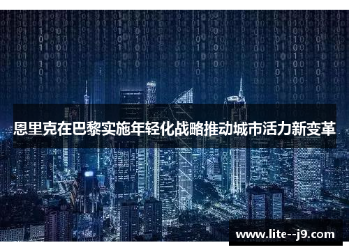恩里克在巴黎实施年轻化战略推动城市活力新变革