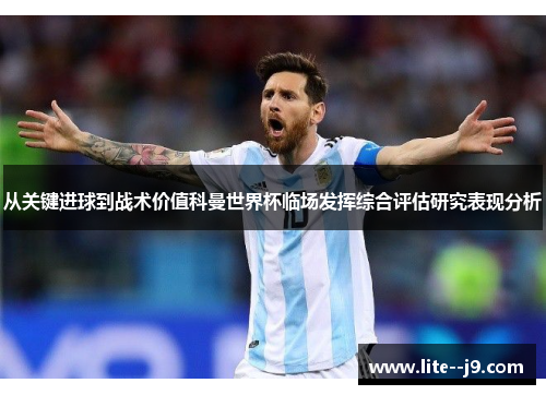 从关键进球到战术价值科曼世界杯临场发挥综合评估研究表现分析