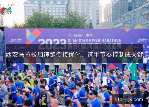 西安马拉松加速跑衔接优化，选手节奏控制成关键